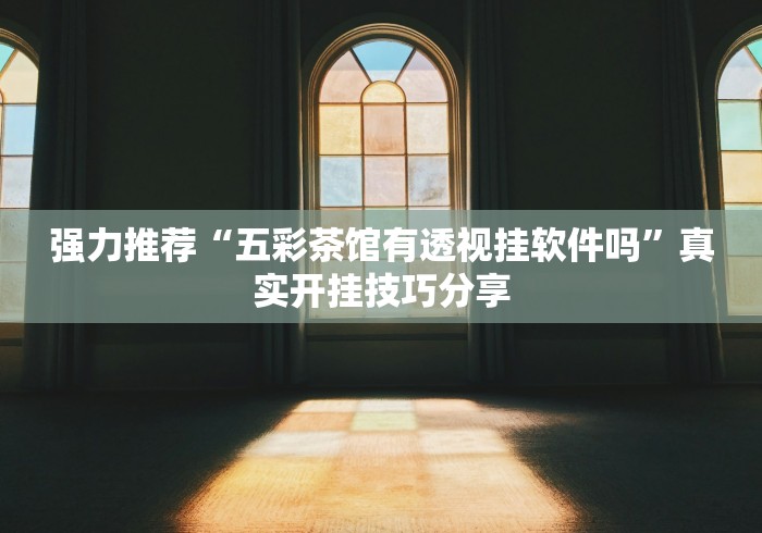 强力推荐“五彩茶馆有透视挂软件吗”真实开挂技巧分享