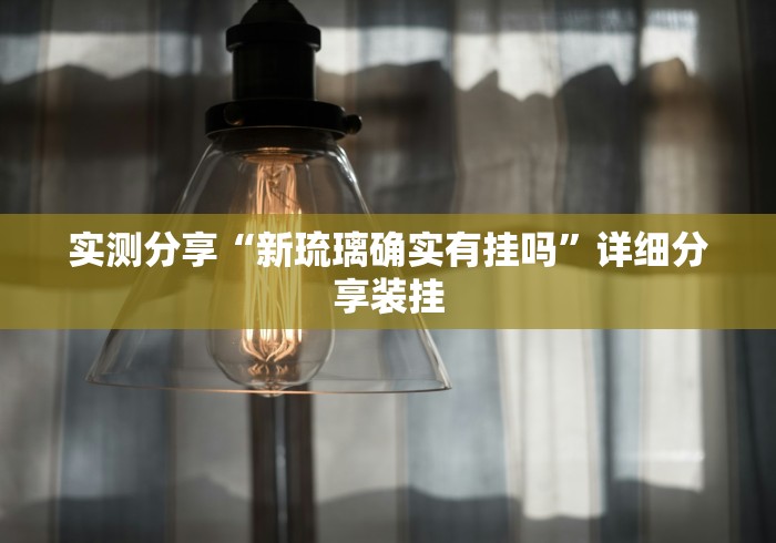 实测分享“新琉璃确实有挂吗”详细分享装挂