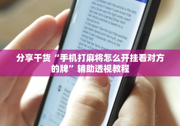 分享干货“手机打麻将怎么开挂看对方的牌”辅助透视教程