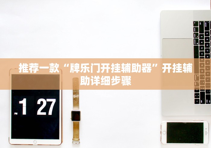 推荐一款“牌乐门开挂辅助器”开挂辅助详细步骤