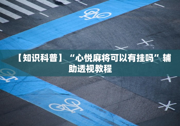 【知识科普】“心悦麻将可以有挂吗”辅助透视教程