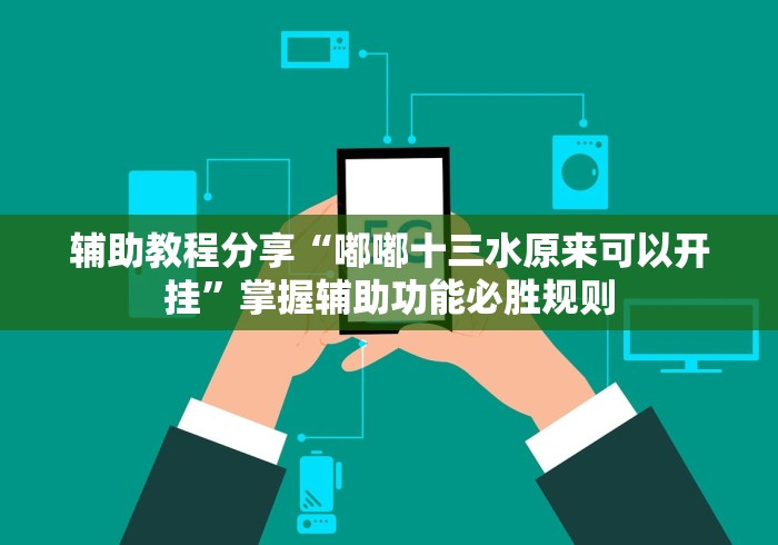 辅助教程分享“嘟嘟十三水原来可以开挂”掌握辅助功能必胜规则