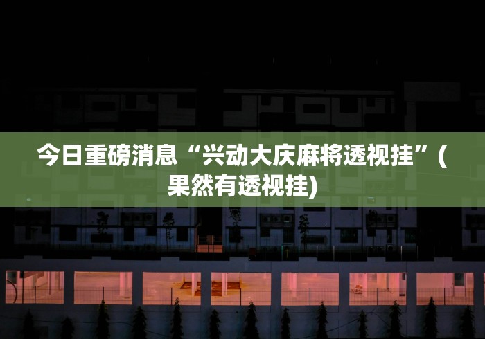 今日重磅消息“兴动大庆麻将透视挂”(果然有透视挂)