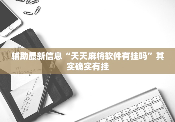 辅助最新信息“天天麻将软件有挂吗”其实确实有挂