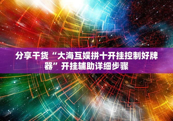 分享干货“大海互娱拼十开挂控制好牌器”开挂辅助详细步骤