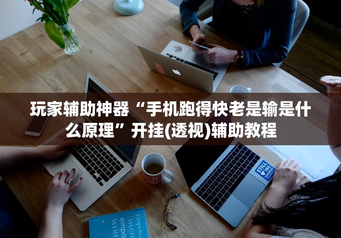 玩家辅助神器“手机跑得快老是输是什么原理”开挂(透视)辅助教程
