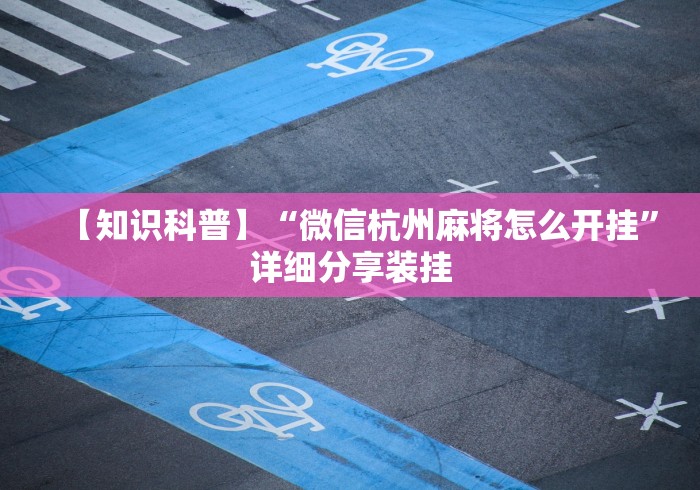 【知识科普】“微信杭州麻将怎么开挂”详细分享装挂