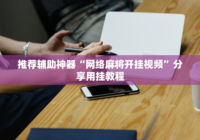推荐辅助神器“网络麻将开挂视频	”分享用挂教程