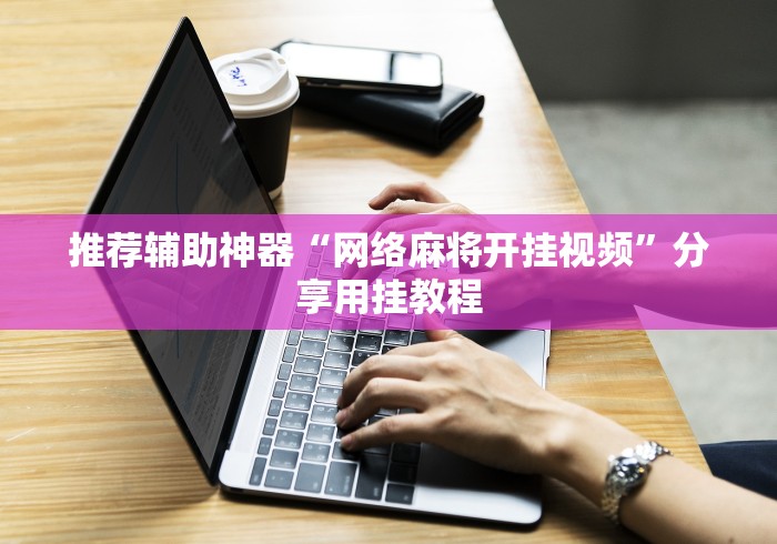 推荐辅助神器“网络麻将开挂视频”分享用挂教程