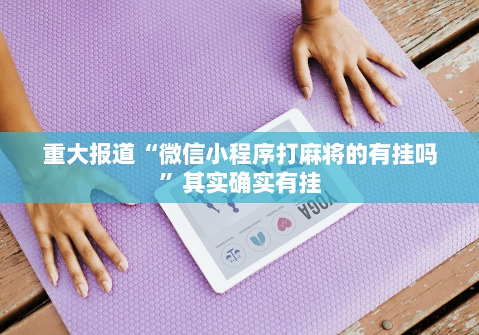 重大报道“微信小程序打麻将的有挂吗”其实确实有挂