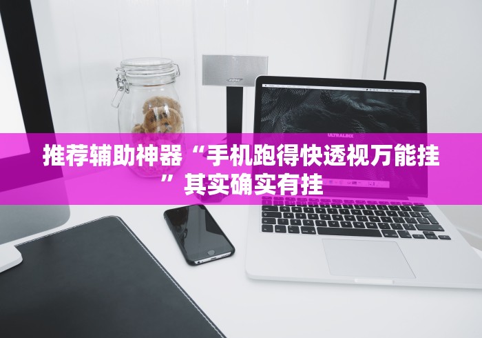 推荐辅助神器“手机跑得快透视万能挂”其实确实有挂