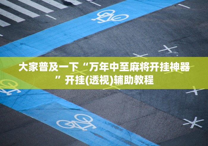 大家普及一下“万年中至麻将开挂神器”开挂(透视)辅助教程