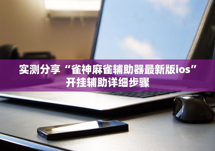实测分享“雀神麻雀辅助器最新版ios”开挂辅助详细步骤