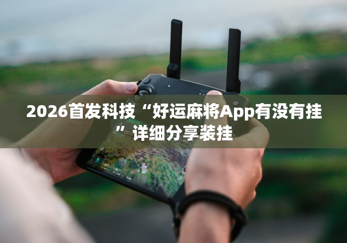 2026首发科技“好运麻将App有没有挂”详细分享装挂