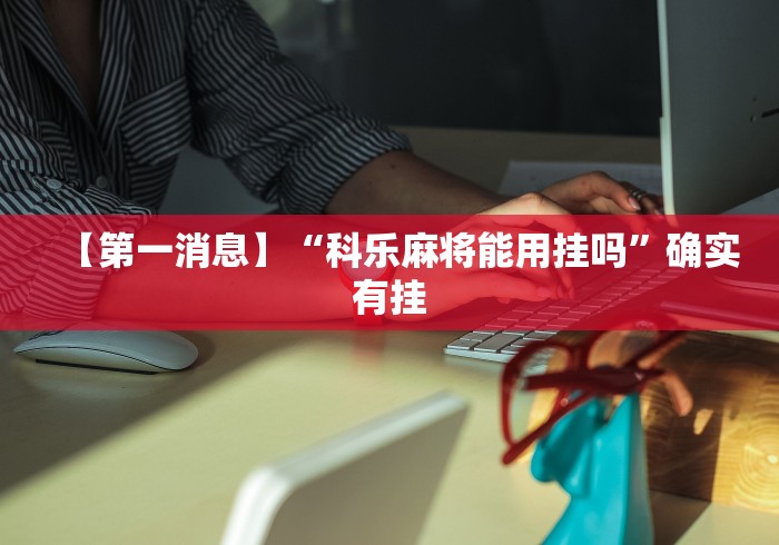 【第一消息】“科乐麻将能用挂吗”确实有挂