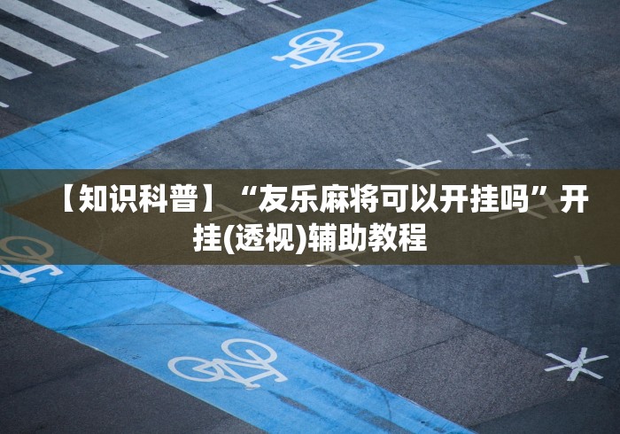 【知识科普】“友乐麻将可以开挂吗”开挂(透视)辅助教程
