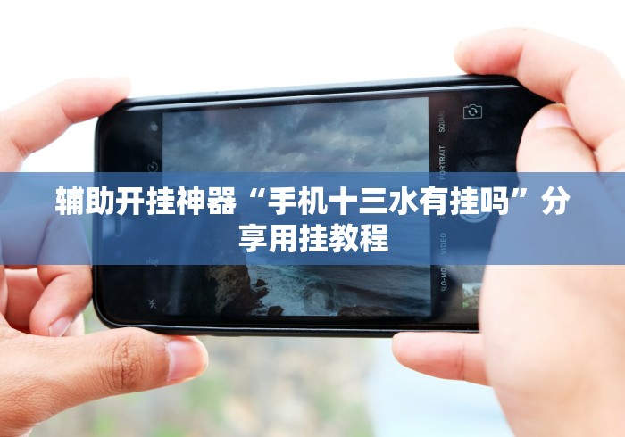 2026首发科技“十三水万能辅助器使用方法(必备神器)”掌握辅助功能必胜规则