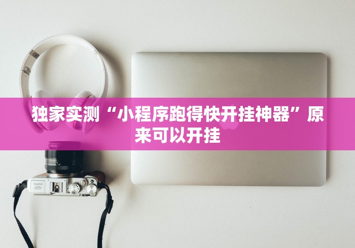 独家实测“小程序跑得快开挂神器”原来可以开挂