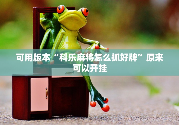 可用版本“科乐麻将怎么抓好牌”原来可以开挂