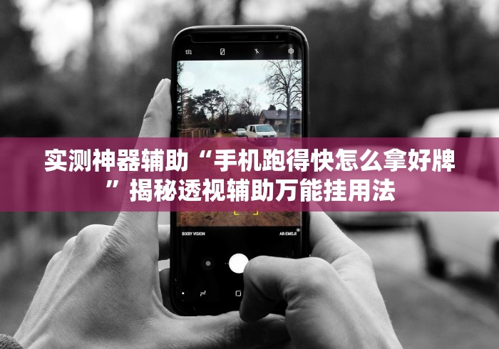 实测神器辅助“手机跑得快怎么拿好牌”揭秘透视辅助万能挂用法
