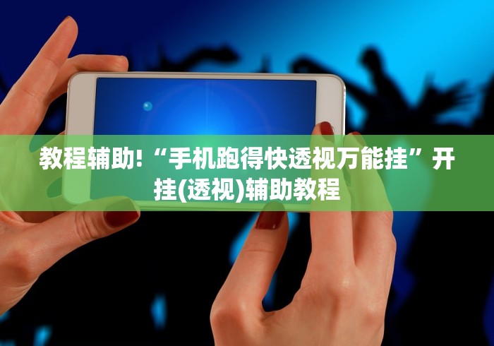 教程辅助!“手机跑得快透视万能挂	”开挂(透视)辅助教程