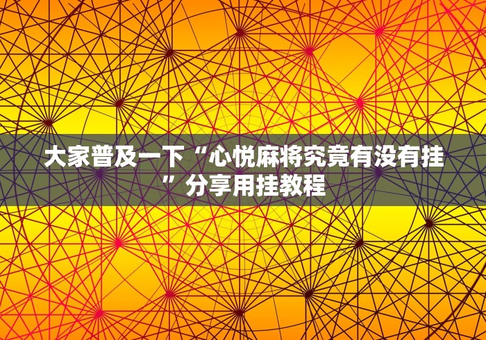 大家普及一下“心悦麻将究竟有没有挂”分享用挂教程