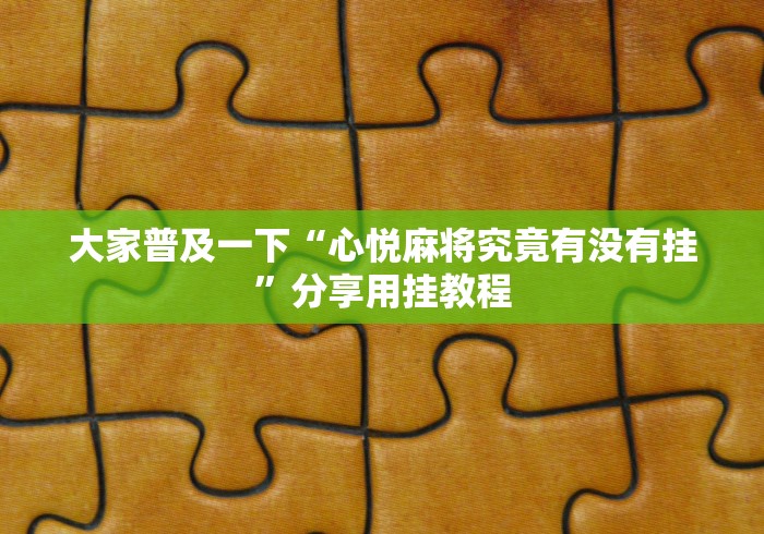 大家普及一下“心悦麻将究竟有没有挂”分享用挂教程