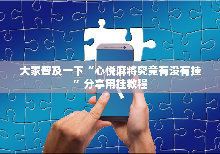 大家普及一下“心悦麻将究竟有没有挂	”分享用挂教程