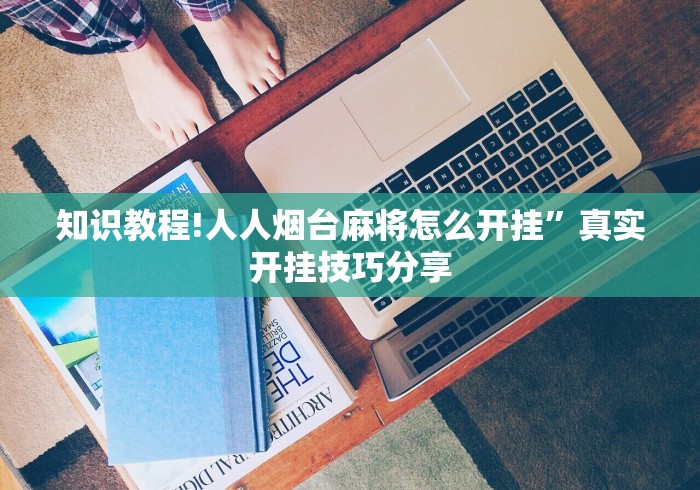 知识教程!人人烟台麻将怎么开挂”真实开挂技巧分享