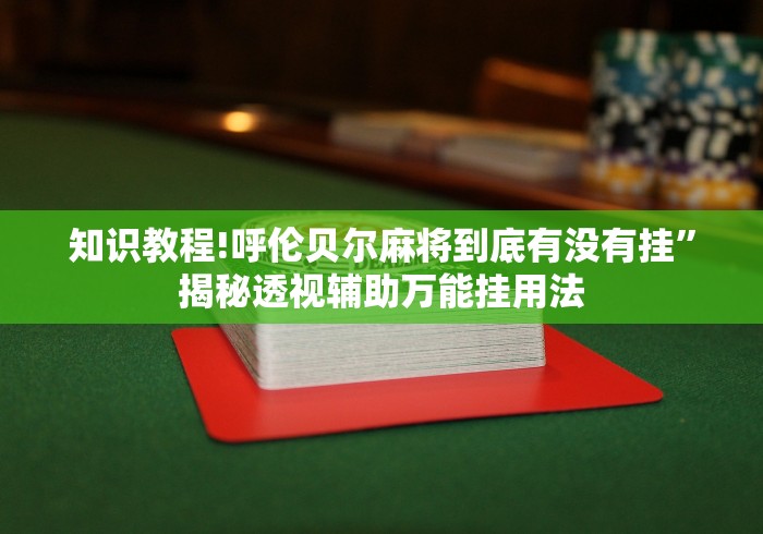 知识教程!呼伦贝尔麻将到底有没有挂”揭秘透视辅助万能挂用法