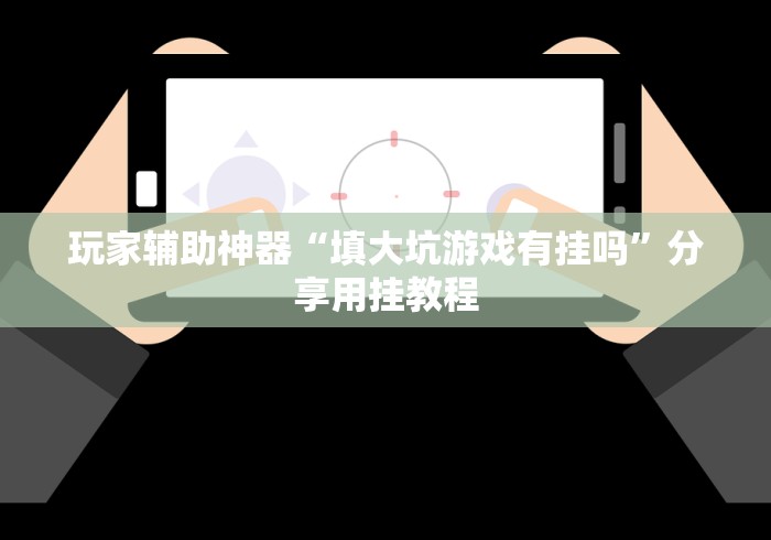 玩家辅助神器“填大坑游戏有挂吗”分享用挂教程