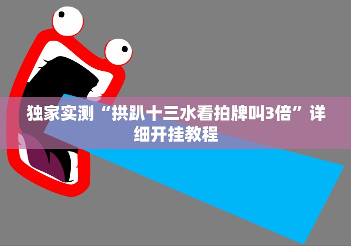 独家实测“拱趴十三水看拍牌叫3倍”详细开挂教程