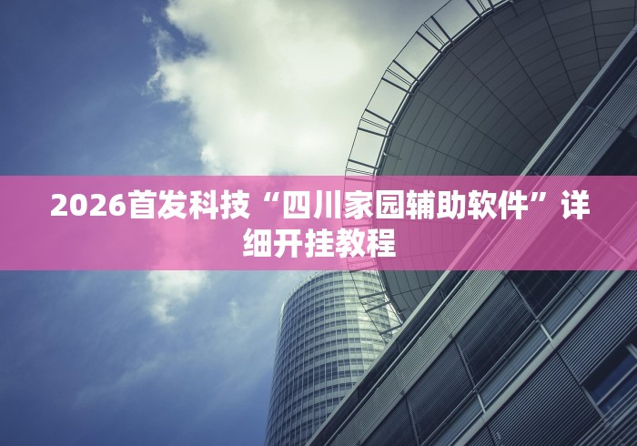 2026首发科技“四川家园辅助软件”详细开挂教程
