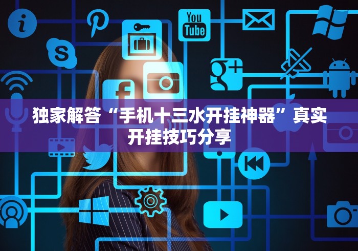 独家解答“手机十三水开挂神器	”真实开挂技巧分享