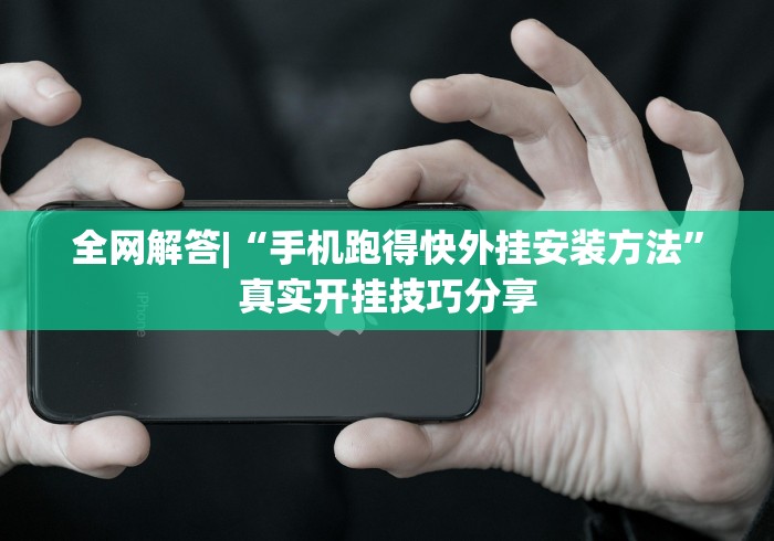 全网解答|“手机跑得快外挂安装方法”真实开挂技巧分享