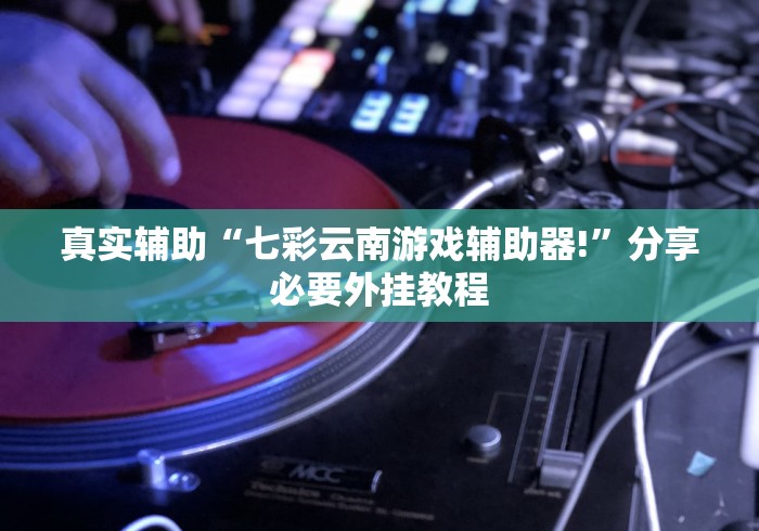真实辅助“七彩云南游戏辅助器!”分享必要外挂教程