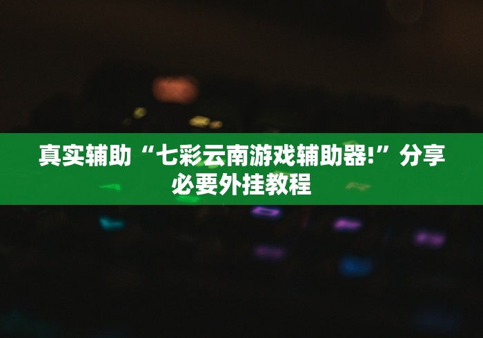 真实辅助“七彩云南游戏辅助器!”分享必要外挂教程