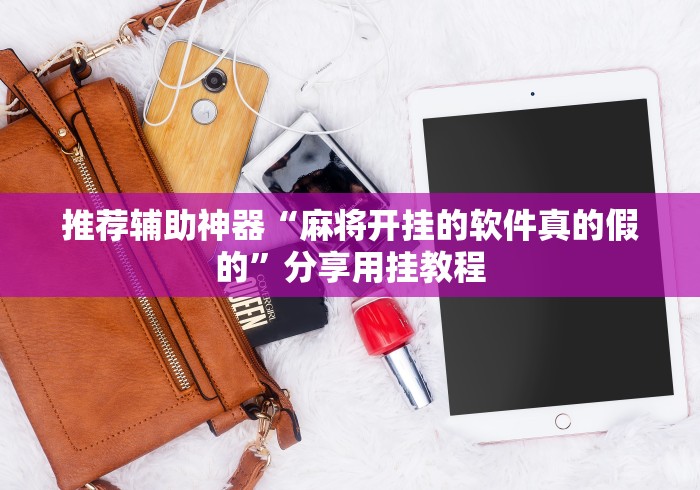 推荐辅助神器“麻将开挂的软件真的假的”分享用挂教程
