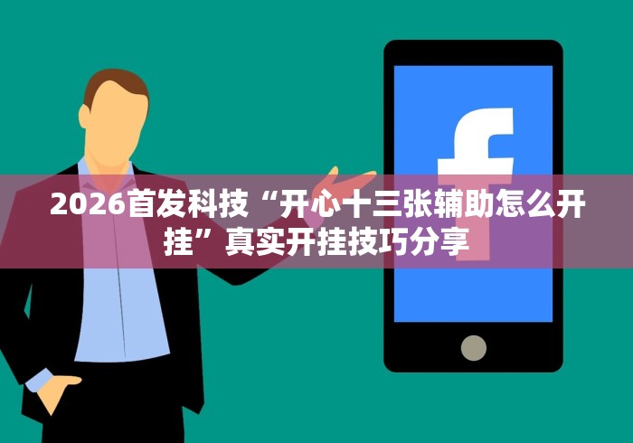 2026首发科技“开心十三张辅助怎么开挂”真实开挂技巧分享