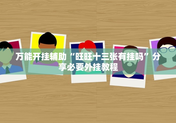 万能开挂辅助“旺旺十三张有挂吗”分享必要外挂教程
