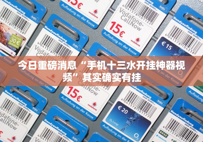 今日重磅消息“手机十三水开挂神器视频”其实确实有挂