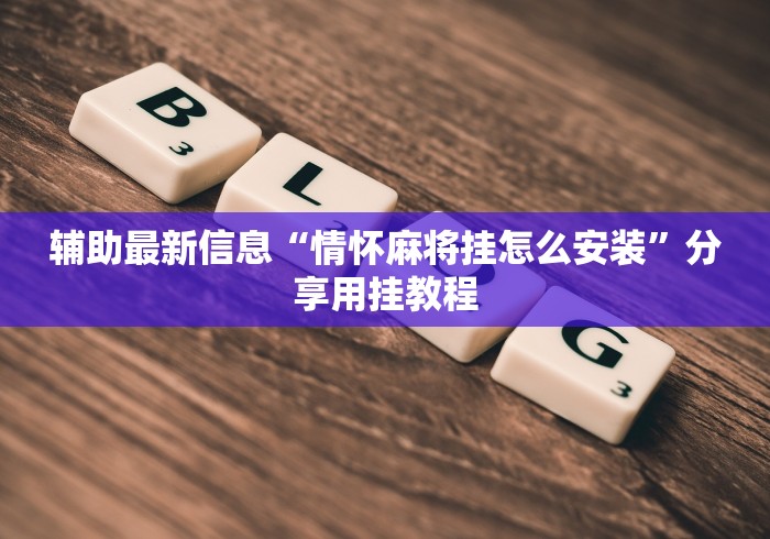 辅助最新信息“情怀麻将挂怎么安装”分享用挂教程