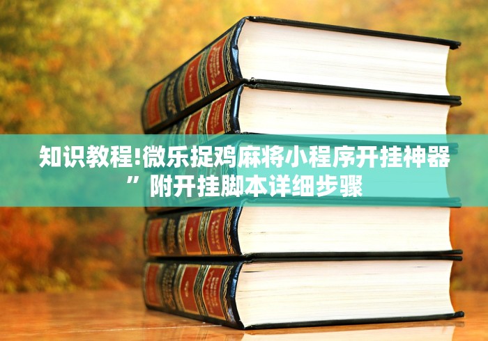 知识教程!微乐捉鸡麻将小程序开挂神器”附开挂脚本详细步骤