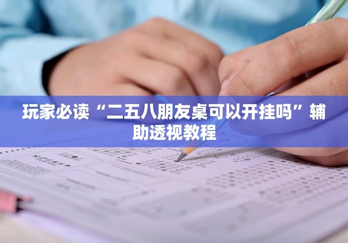 玩家必读“二五八朋友桌可以开挂吗”辅助透视教程