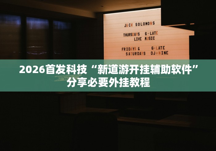 2026首发科技“新道游开挂辅助软件”分享必要外挂教程
