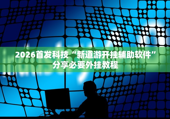 2026首发科技“新道游开挂辅助软件”分享必要外挂教程