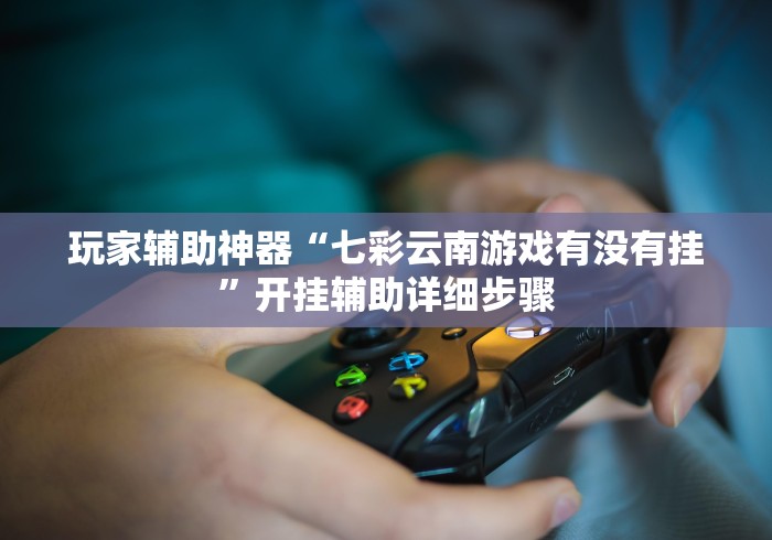 玩家辅助神器“七彩云南游戏有没有挂”开挂辅助详细步骤