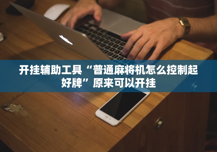开挂辅助工具“普通麻将机怎么控制起好牌”原来可以开挂