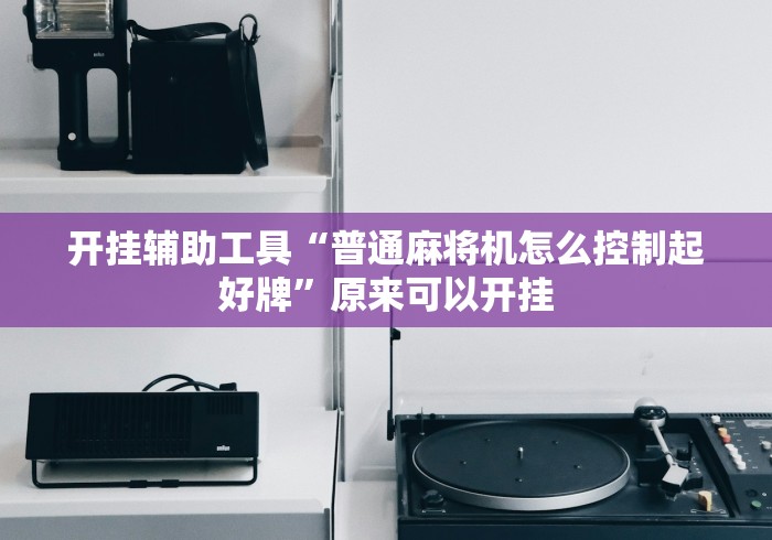 开挂辅助工具“普通麻将机怎么控制起好牌”原来可以开挂