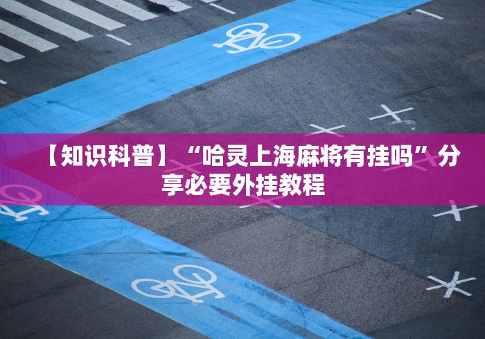 【知识科普】“哈灵上海麻将有挂吗”分享必要外挂教程